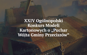 XXIV Ogólnopolski Konkurs Modeli Kartonowych o „Puchar Wójta Gminy Przeciszów”