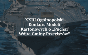 XXIII Ogólnopolski Konkurs Modeli Kartonowych o „Puchar Wójta Gminy Przeciszów”